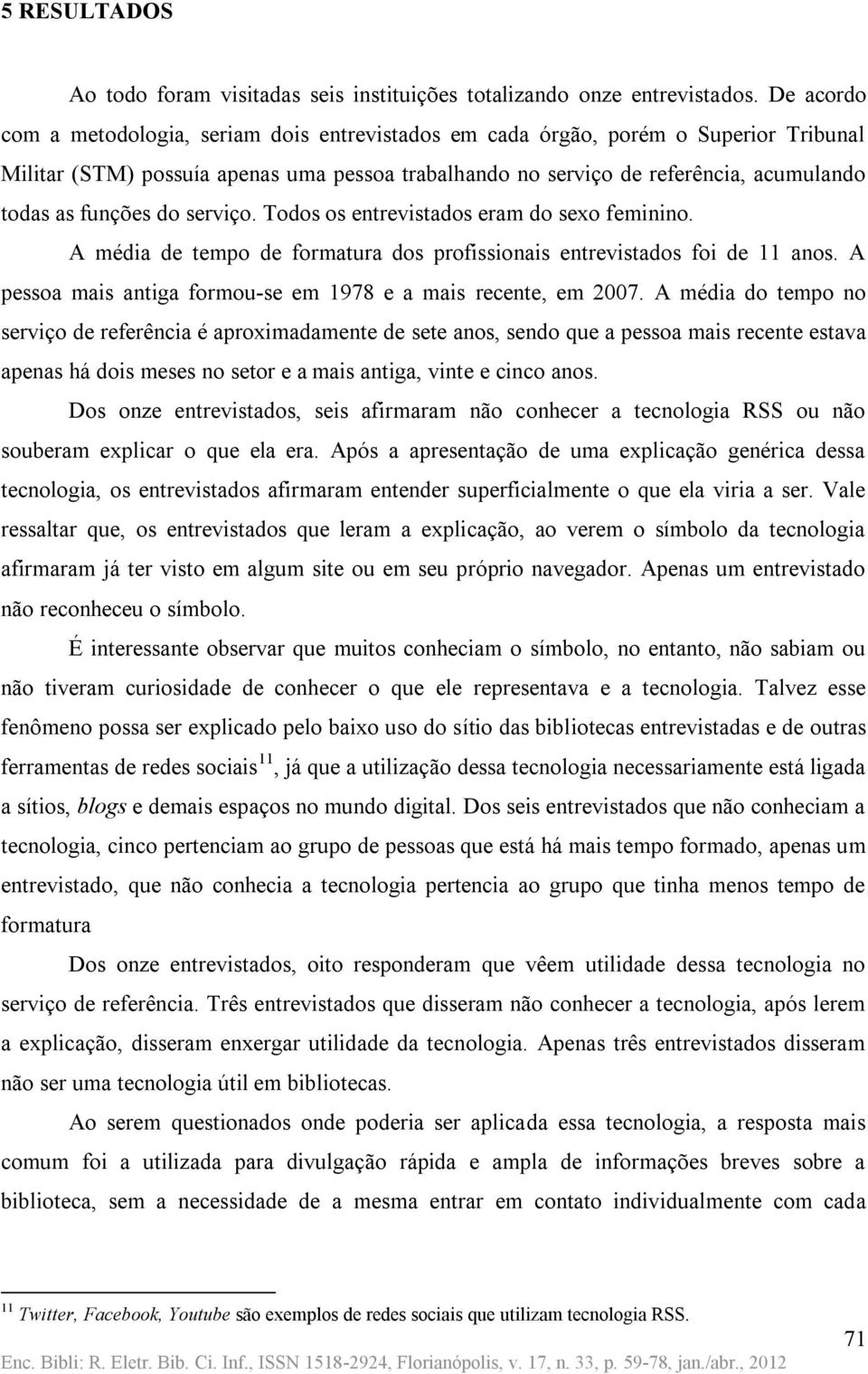 funções do serviço. Todos os entrevistados eram do sexo feminino. A média de tempo de formatura dos profissionais entrevistados foi de 11 anos.