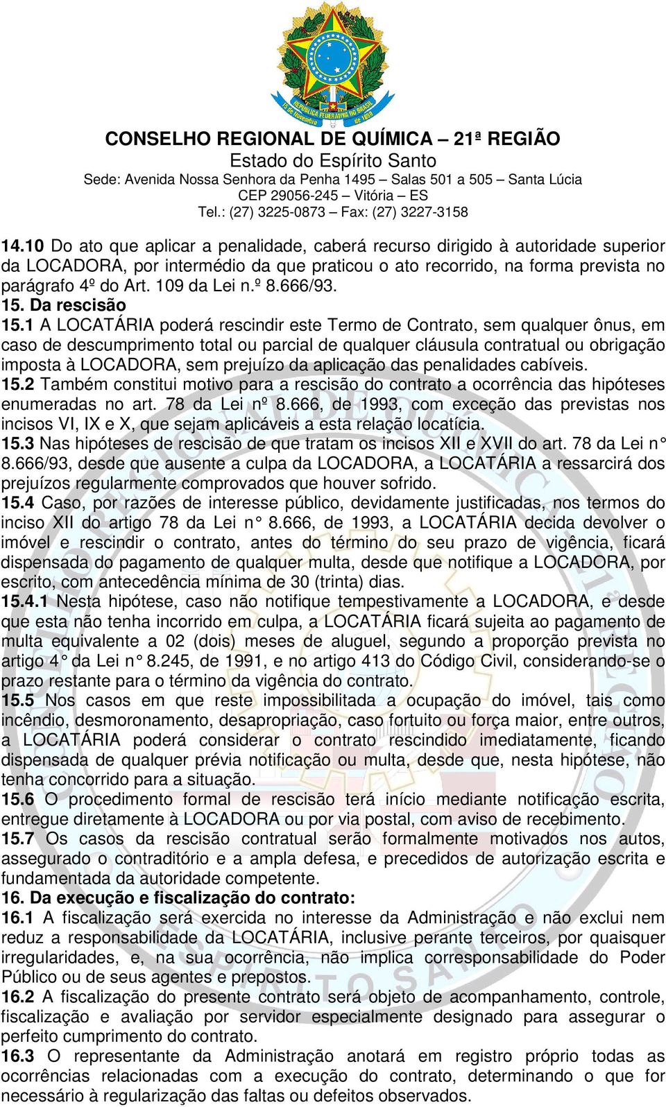 1 A LOCATÁRIA poderá rescindir este Termo de Contrato, sem qualquer ônus, em caso de descumprimento total ou parcial de qualquer cláusula contratual ou obrigação imposta à LOCADORA, sem prejuízo da