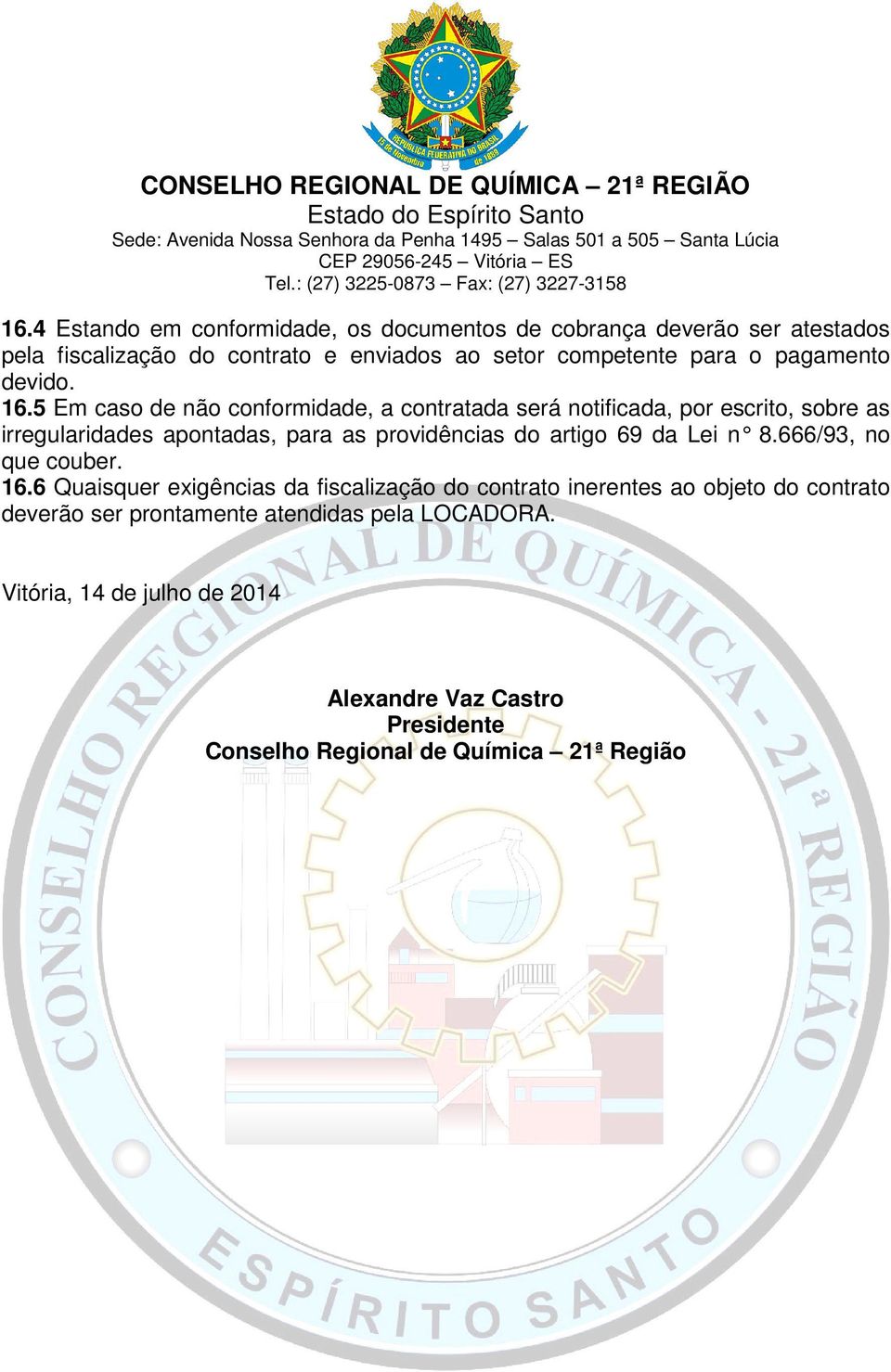 Em caso de não conformidade, a contratada será notificada, por escrito, sobre as irregularidades apontadas, para as providências do artigo 69 da