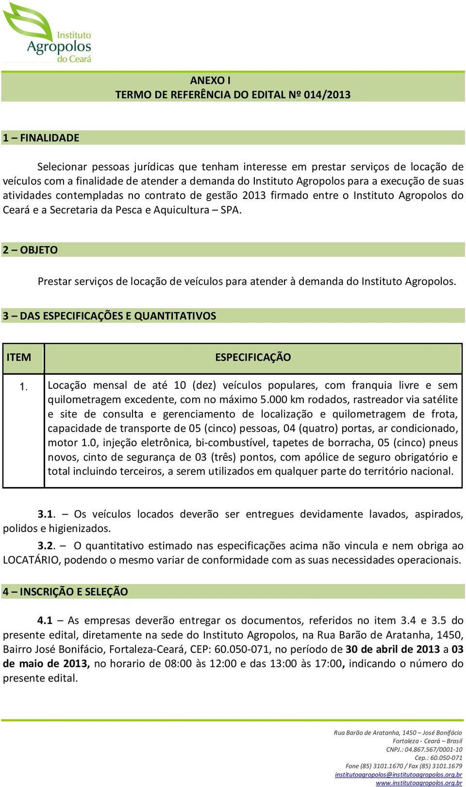 2 OBJETO Prestar serviços de locação de veículos para atender à demanda do Instituto Agropolos. 3 DAS ESPECIFICAÇÕES E QUANTITATIVOS ITEM 1.