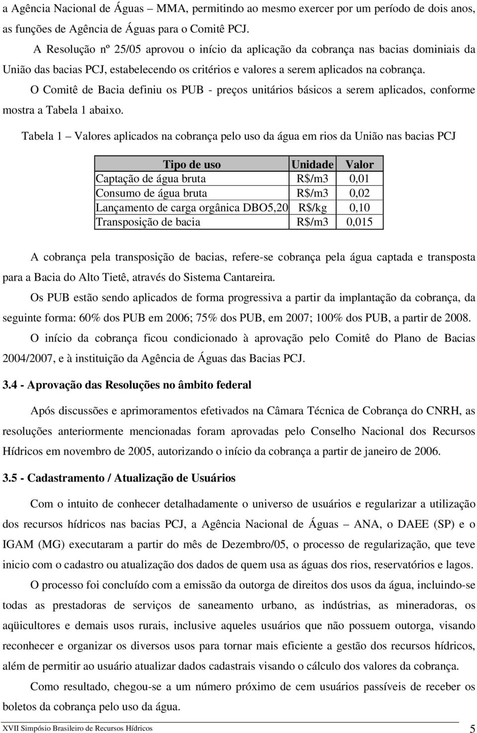 O Comitê de Bacia definiu os PUB - preços unitários básicos a serem aplicados, conforme mostra a Tabela 1 abaixo.