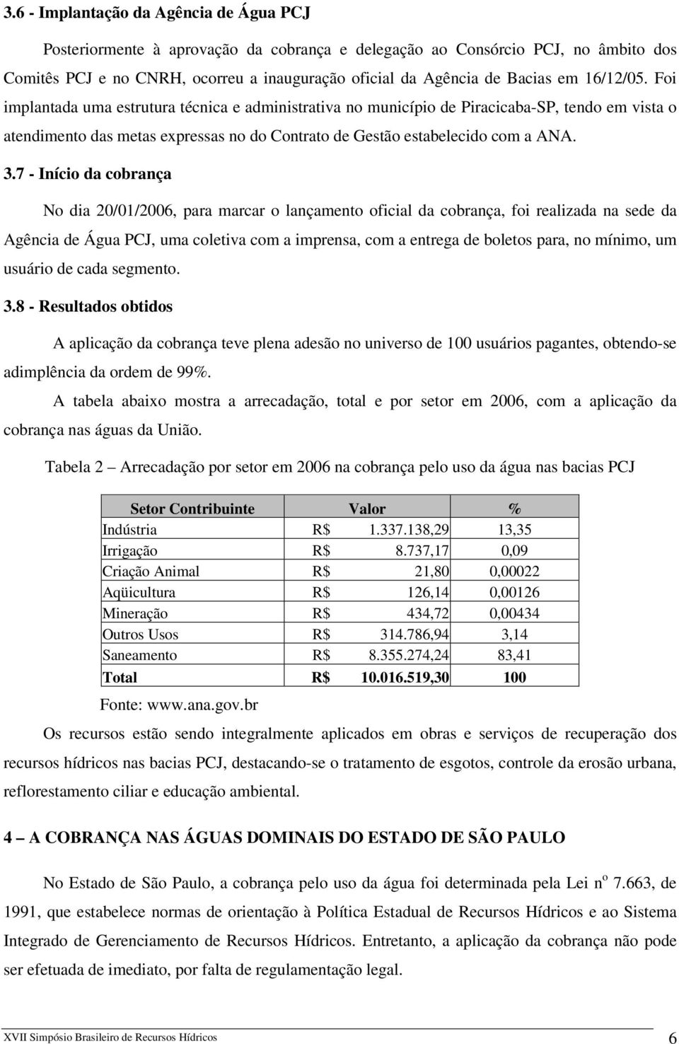 7 - Início da cobrança No dia 20/01/2006, para marcar o lançamento oficial da cobrança, foi realizada na sede da Agência de Água PCJ, uma coletiva com a imprensa, com a entrega de boletos para, no