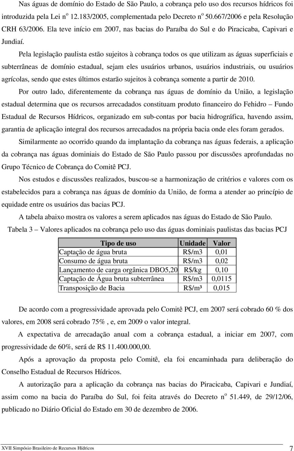 Pela legislação paulista estão sujeitos à cobrança todos os que utilizam as águas superficiais e subterrâneas de domínio estadual, sejam eles usuários urbanos, usuários industriais, ou usuários