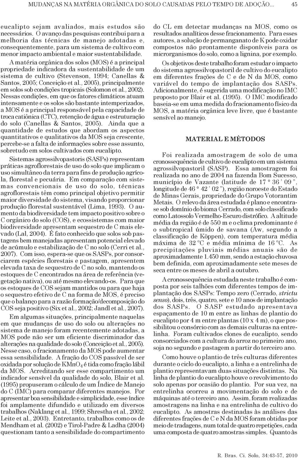 A matéria orgânica dos solos (MOS) é a principal propriedade indicadora da sustentabilidade de um sistema de cultivo (Stevenson, 1994; Canellas & Santos, 2005; Conceição et al.