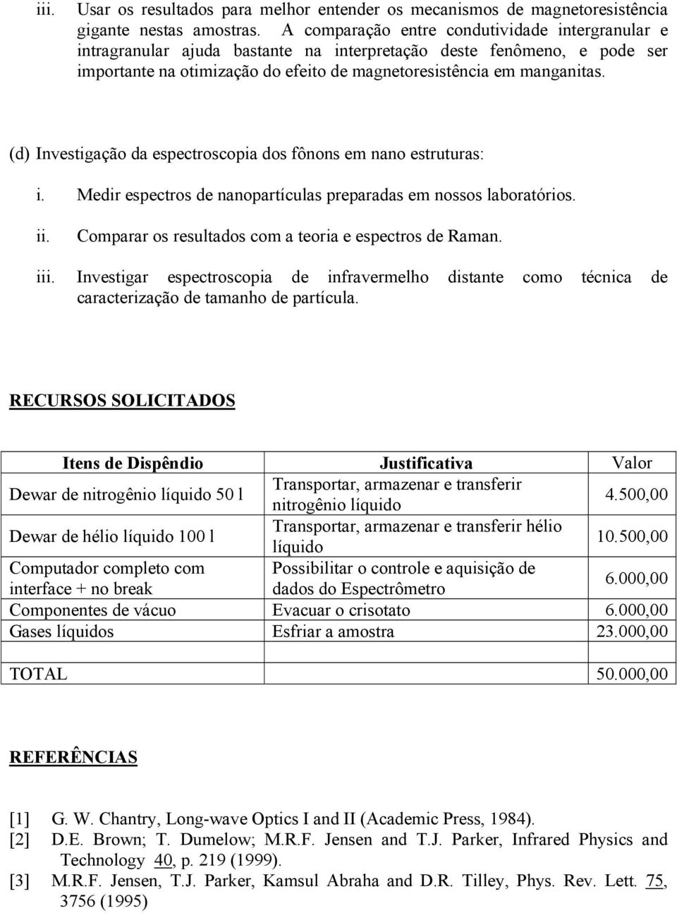 (d) Investigação da espectroscopia dos fônons em nano estruturas: i. Medir espectros de nanopartículas preparadas em nossos laboratórios. Comparar os resultados com a teoria e espectros de Raman.