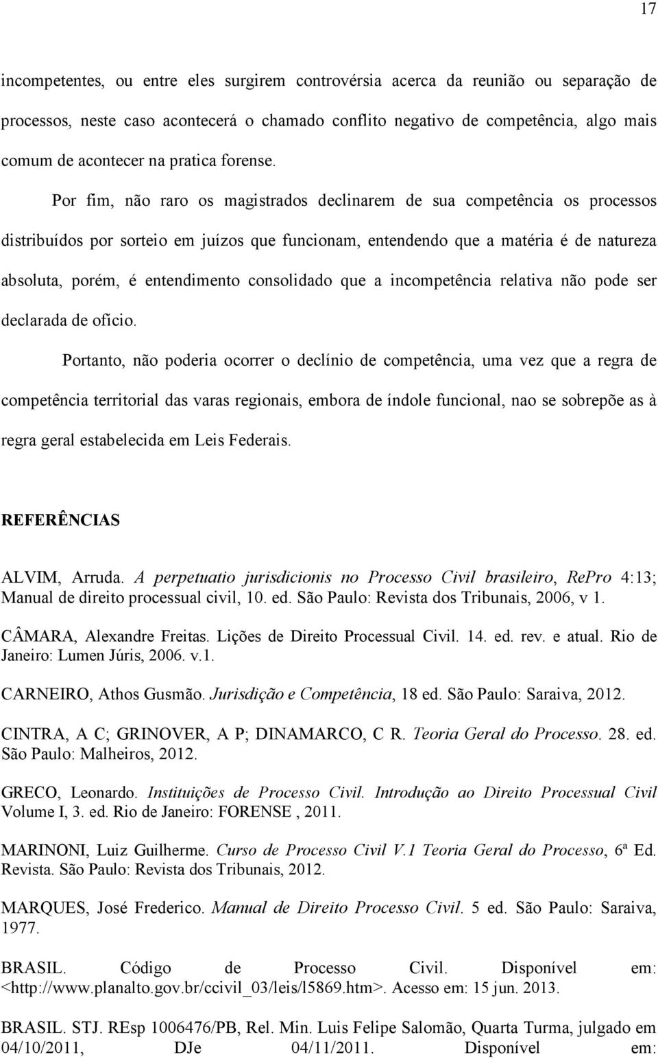 Por fim, não raro os magistrados declinarem de sua competência os processos distribuídos por sorteio em juízos que funcionam, entendendo que a matéria é de natureza absoluta, porém, é entendimento