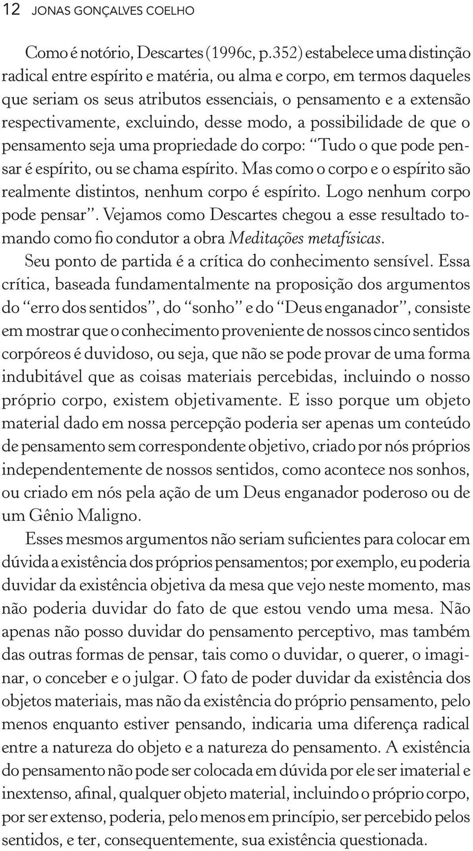 desse modo, a possibilidade de que o pensamento seja uma propriedade do corpo: Tudo o que pode pensar é espírito, ou se chama espírito.