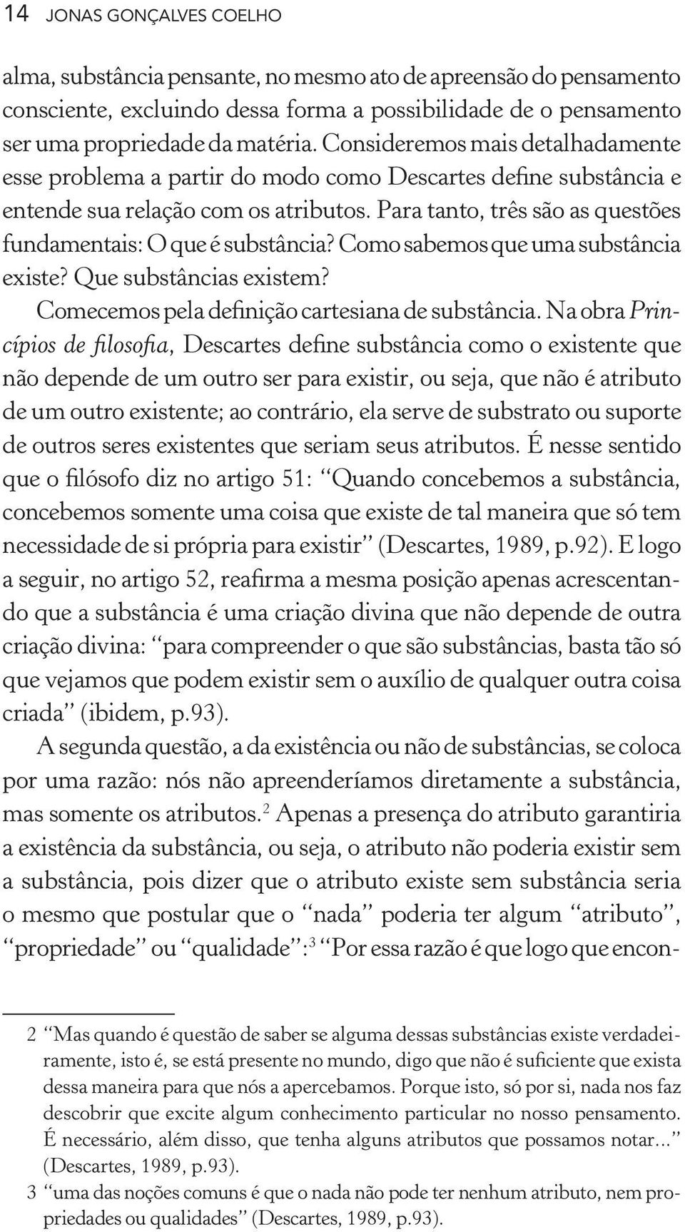 Para tanto, três são as questões fundamentais: O que é substância? Como sabemos que uma substância existe? Que substâncias existem? Comecemos pela definição cartesiana de substância.