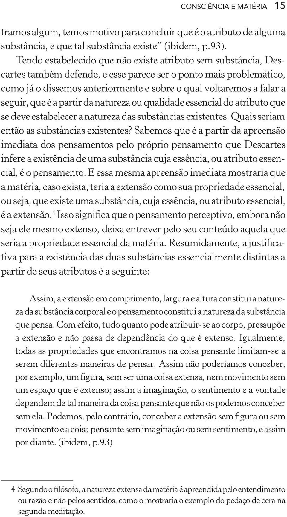 seguir, que é a partir da natureza ou qualidade essencial do atributo que se deve estabelecer a natureza das substâncias existentes. Quais seriam então as substâncias existentes?