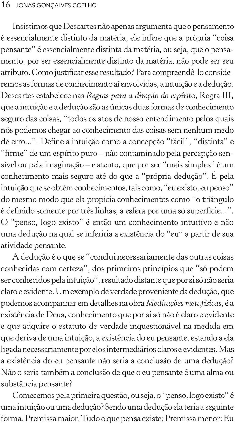 Para compreendê-lo consideremos as formas de conhecimento aí envolvidas, a intuição e a dedução.