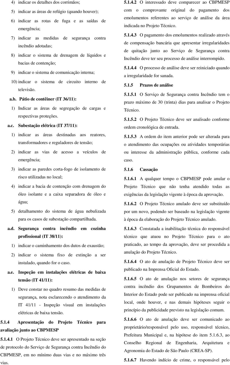 a.c. Subestação elétrica (IT 37/11): 1) indicar as áreas destinadas aos reatores, transformadores e reguladores de tensão; 2) indicar as vias de acesso a veículos de emergência; 3) indicar as paredes