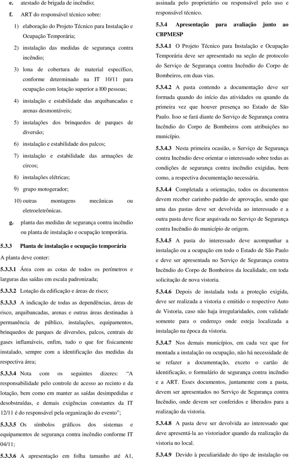 específico, conforme determinado na IT 10/11 para ocupação com lotação superior a l00 pessoas; 4) instalação e estabilidade das arquibancadas e arenas desmontáveis; 5) instalações dos brinquedos de