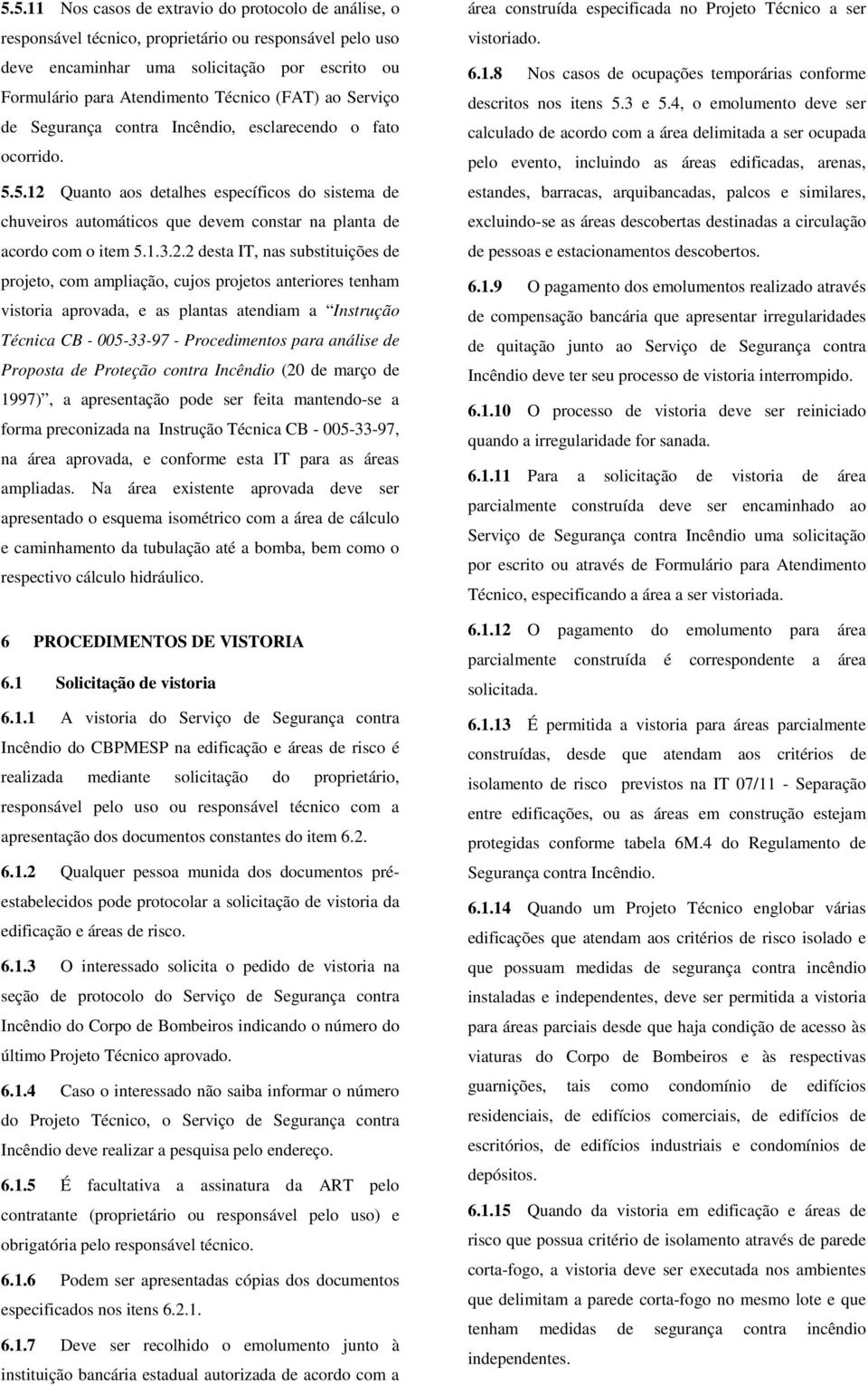 5.12 Quanto aos detalhes específicos do sistema de chuveiros automáticos que devem constar na planta de acordo com o item 5.1.3.2.2 desta IT, nas substituições de projeto, com ampliação, cujos