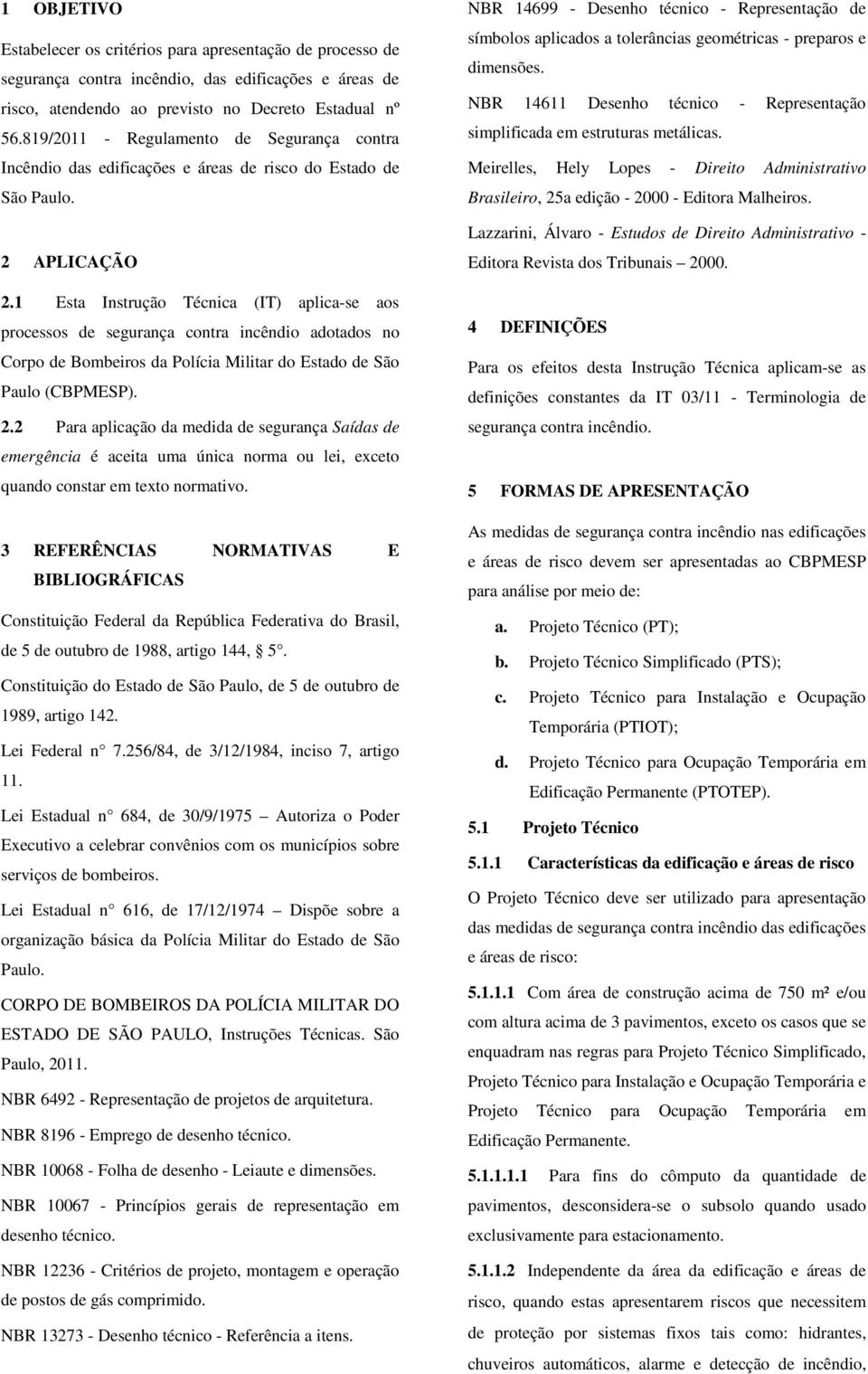 1 Esta Instrução Técnica (IT) aplica-se aos processos de segurança contra incêndio adotados no Corpo de Bombeiros da Polícia Militar do Estado de São Paulo (CBPMESP). 2.