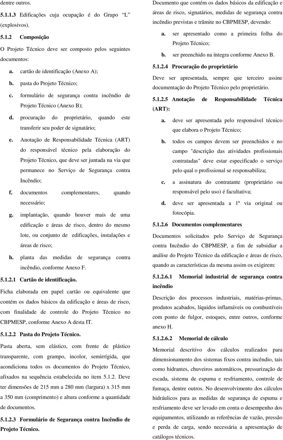 Anotação de Responsabilidade Técnica (ART) do responsável técnico pela elaboração do Projeto Técnico, que deve ser juntada na via que permanece no Serviço de Segurança contra Incêndio; f.