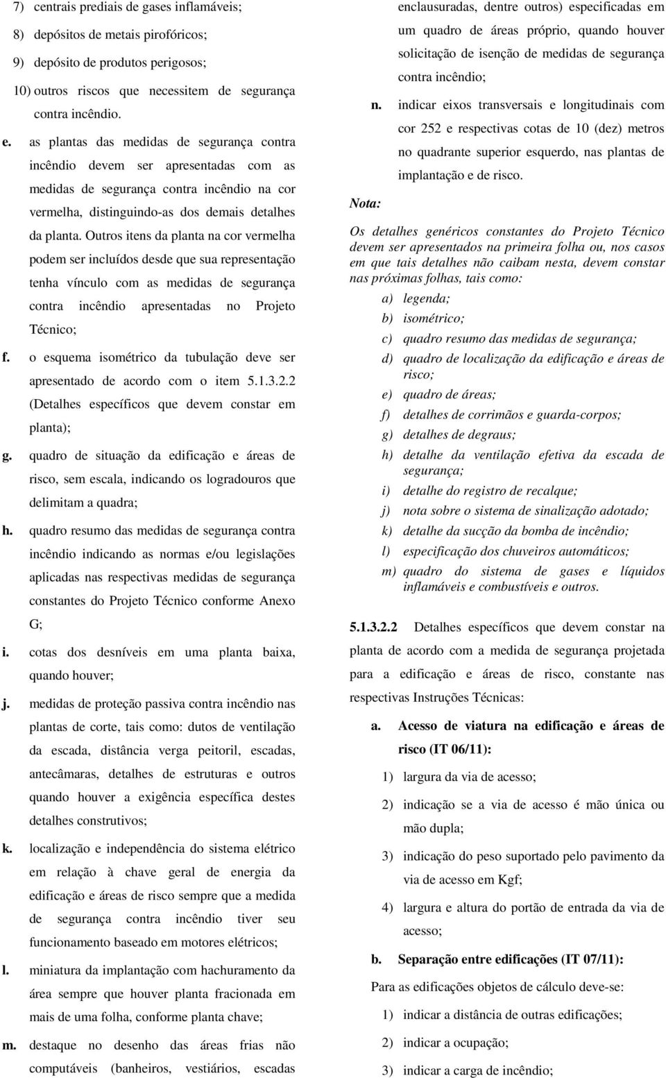 Outros itens da planta na cor vermelha podem ser incluídos desde que sua representação tenha vínculo com as medidas de segurança contra incêndio apresentadas no Projeto Técnico; f.