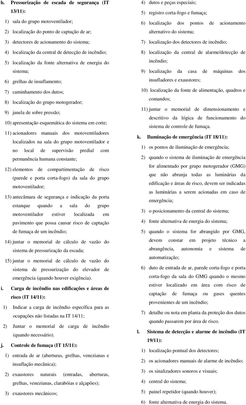 pressão; 10) apresentação esquemática do sistema em corte; 11) acionadores manuais dos motoventiladores localizados na sala do grupo motoventilador e no local de supervisão predial com permanência