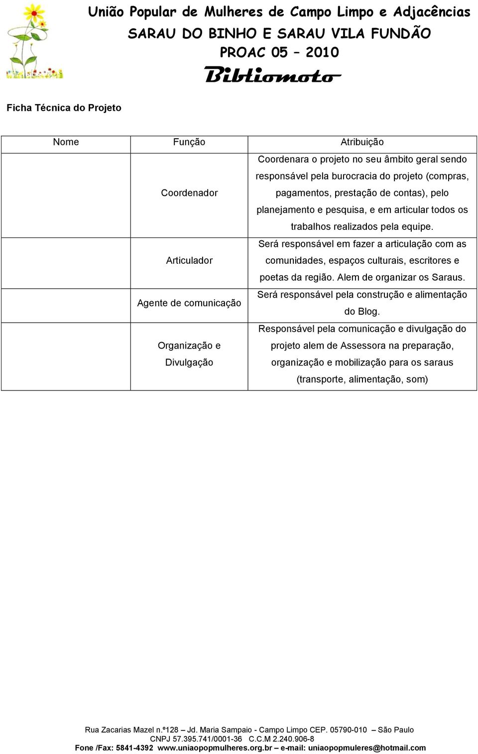 Articulador Será responsável em fazer a articulação com as comunidades, espaços culturais, escritores e poetas da região. Alem de organizar os Saraus.