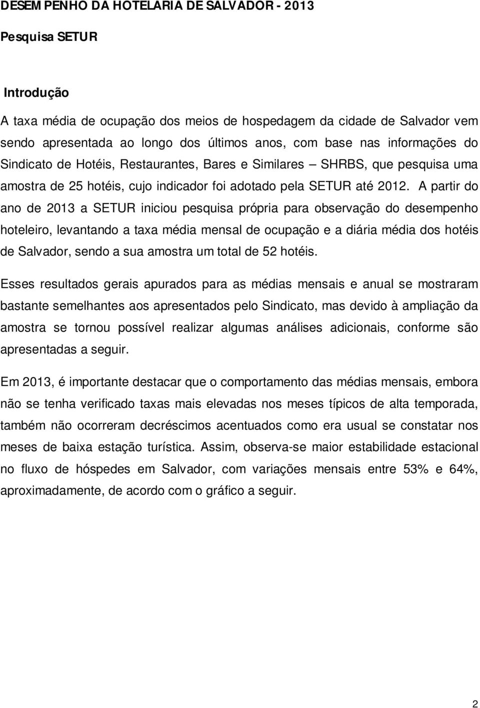 A partir do ano de 2013 a SETUR iniciou pesquisa própria para observação do desempenho hoteleiro, levantando a taxa média mensal de ocupação e a diária média dos hotéis de Salvador, sendo a sua