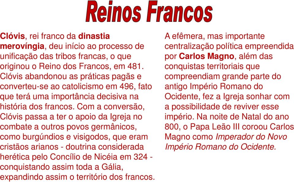 Com a conversão, Clóvis passa a ter o apoio da Igreja no combate a outros povos germânicos, como burgúndios e visigodos, que eram cristãos arianos - doutrina considerada herética pelo Concílio de