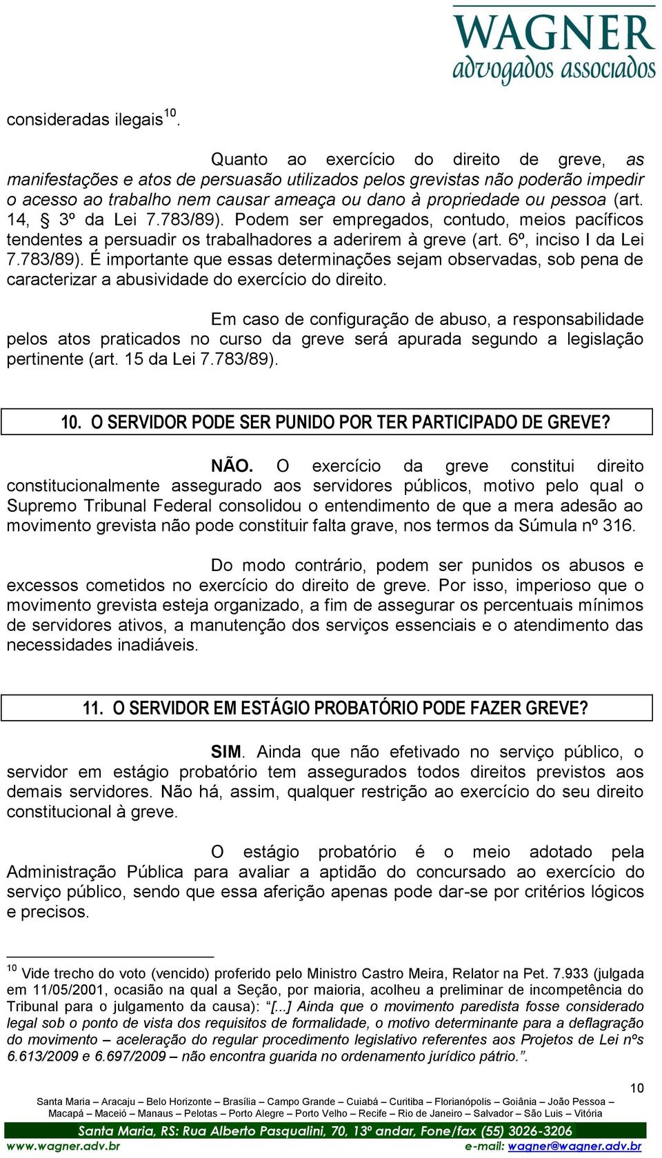 (art. 14, 3º da Lei 7.783/89). Podem ser empregados, contudo, meios pacíficos tendentes a persuadir os trabalhadores a aderirem à greve (art. 6º, inciso I da Lei 7.783/89). É importante que essas determinações sejam observadas, sob pena de caracterizar a abusividade do exercício do direito.