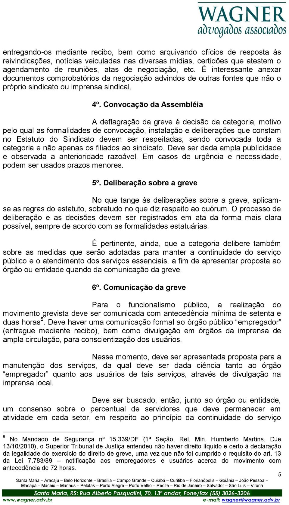 Convocação da Assembléia A deflagração da greve é decisão da categoria, motivo pelo qual as formalidades de convocação, instalação e deliberações que constam no Estatuto do Sindicato devem ser