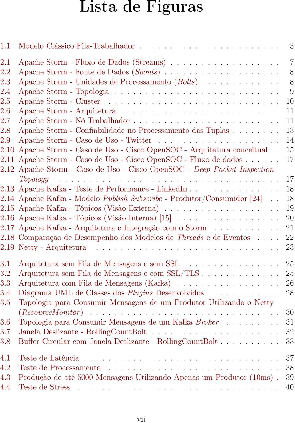 6 Apache Storm - Arquitetura.......................... 11 2.7 Apache Storm - Nó Trabalhador........................ 11 2.8 Apache Storm - Confiabilidade no Processamento das Tuplas........ 13 2.