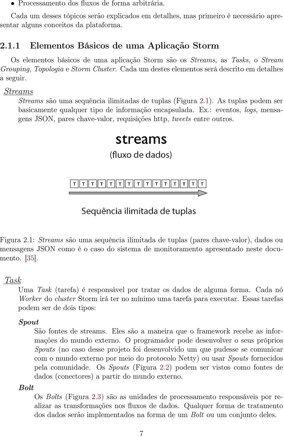 Cada um destes elementos será descrito em detalhes a seguir. Streams Streams são uma sequência ilimitadas de tuplas (Figura 2.1).