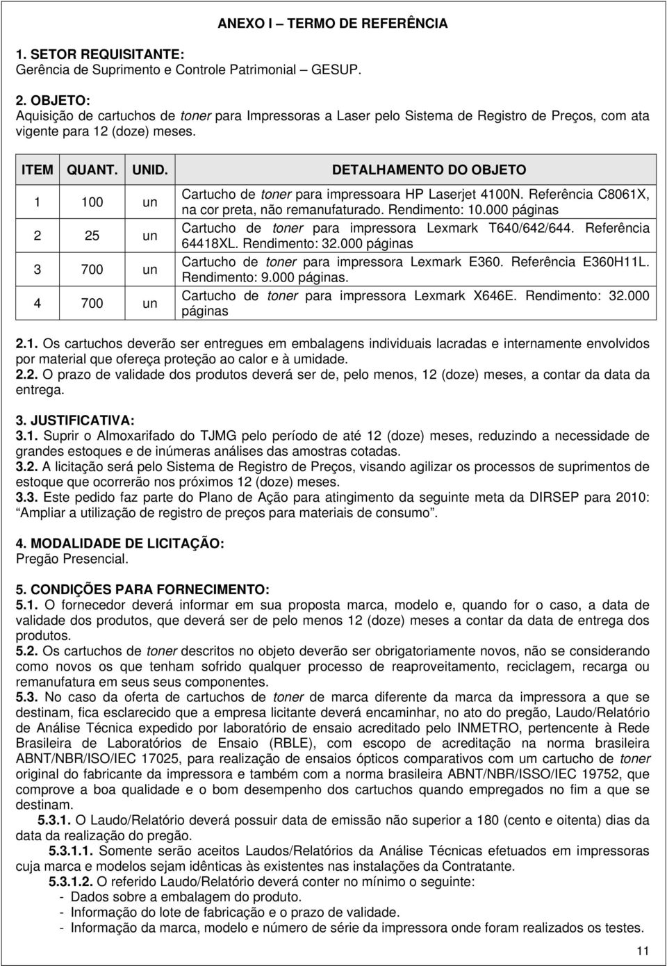 DETALHAMENTO DO OBJETO 1 100 un 2 25 un 3 700 un 4 700 un Cartucho de toner para impressoara HP Laserjet 4100N. Referência C8061X, na cor preta, não remanufaturado. Rendimento: 10.