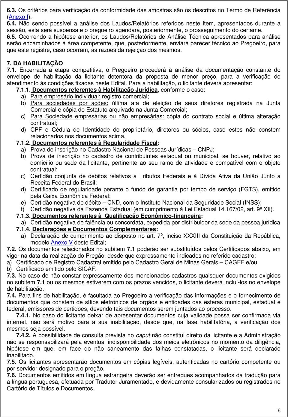 Ocorrendo a hipótese anterior, os Laudos/Relatórios de Análise Técnica apresentados para análise serão encaminhados à área competente, que, posteriormente, enviará parecer técnico ao Pregoeiro, para