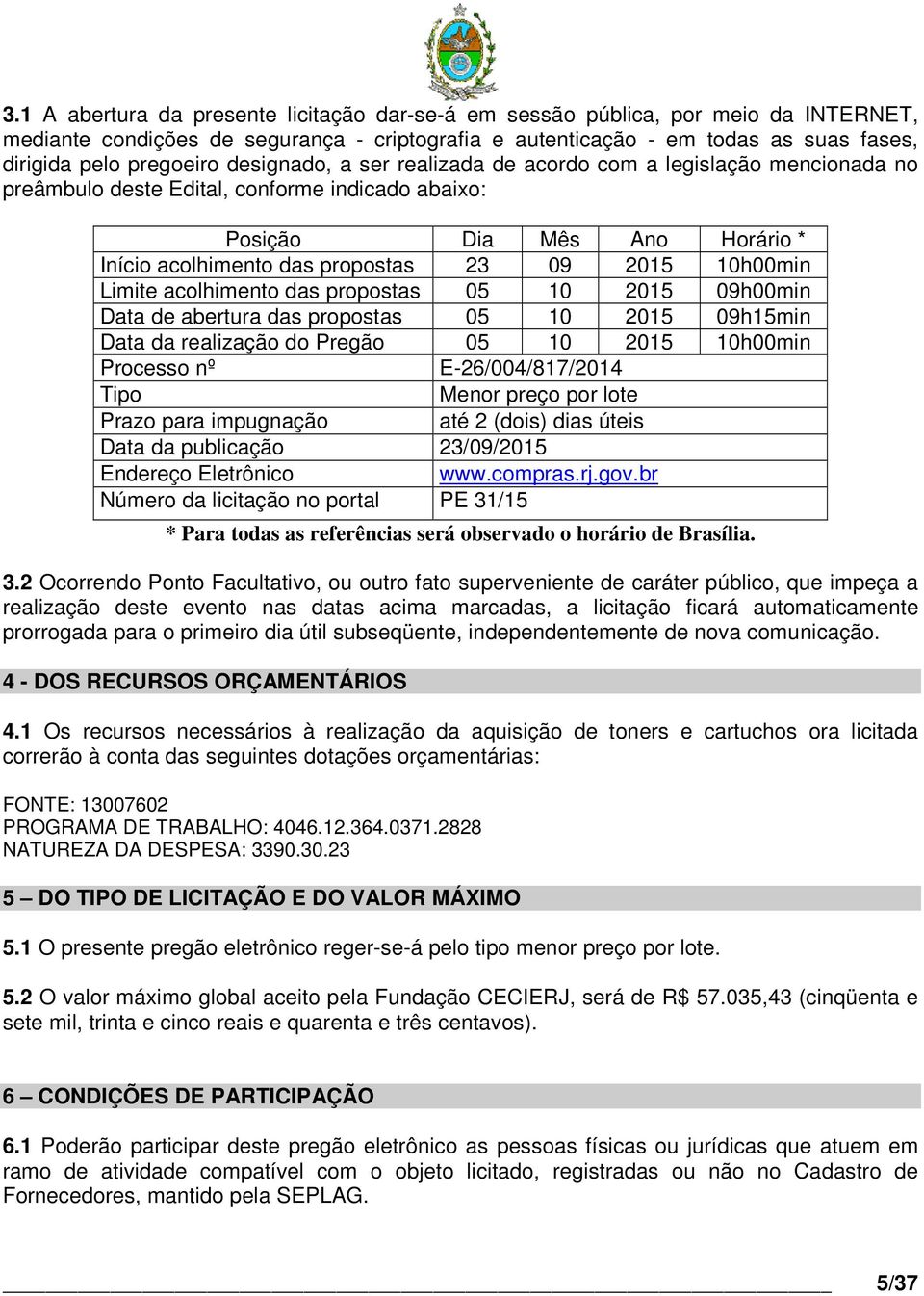 10h00min Limite acolhimento das propostas 05 10 2015 09h00min Data de abertura das propostas 05 10 2015 09h15min Data da realização do Pregão 05 10 2015 10h00min Processo nº E-26/004/817/2014 Tipo