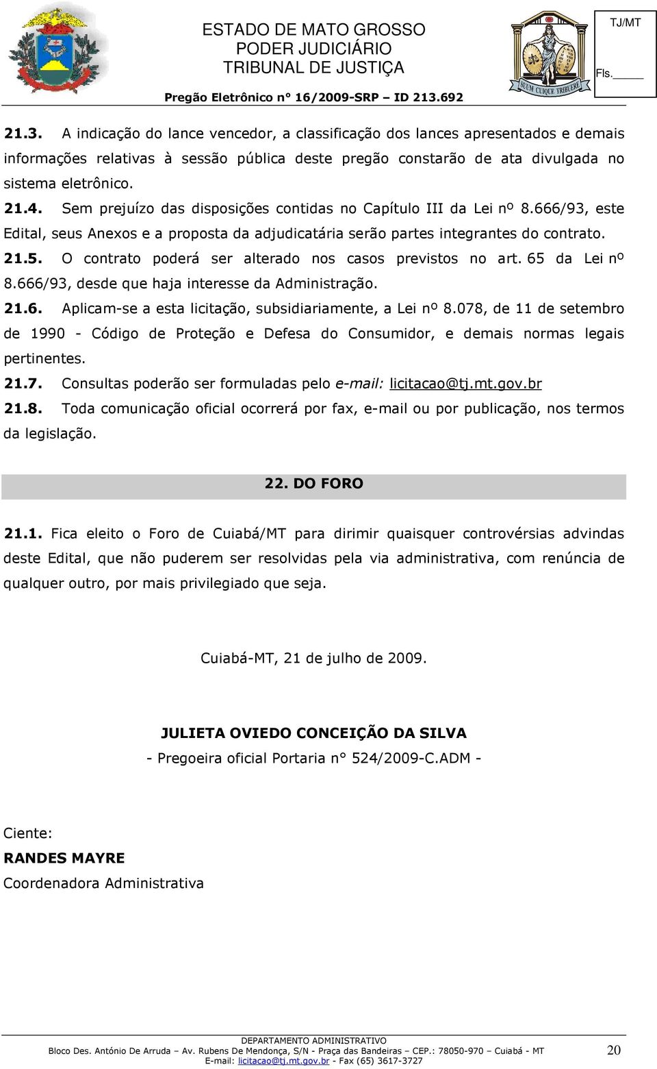 O contrato poderá ser alterado nos casos previstos no art. 65 da Lei nº 8.666/93, desde que haja interesse da Administração. 21.6. Aplicam-se a esta licitação, subsidiariamente, a Lei nº 8.