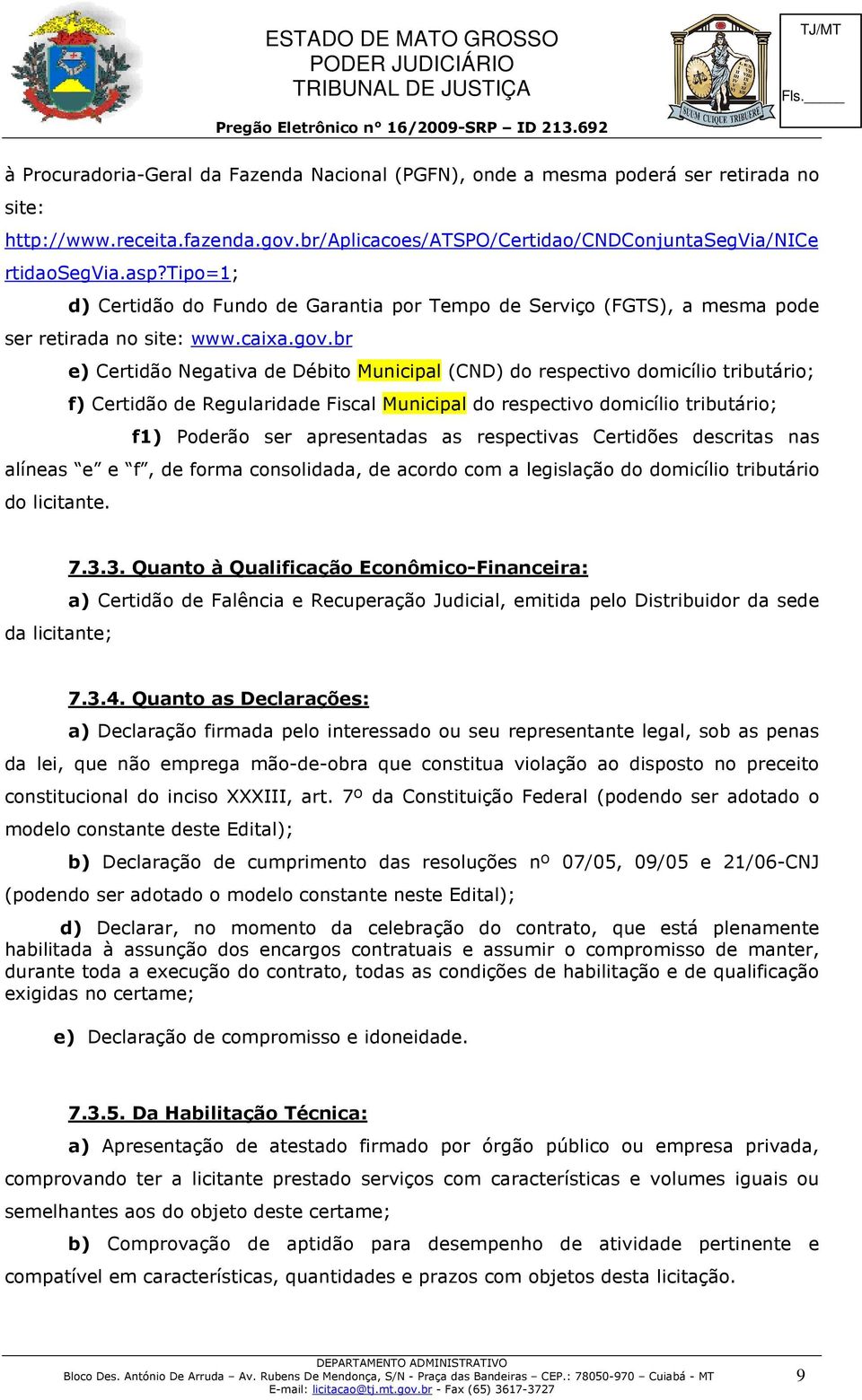 br e) Certidão Negativa de Débito Municipal (CND) do respectivo domicílio tributário; f) Certidão de Regularidade Fiscal Municipal do respectivo domicílio tributário; f1) Poderão ser apresentadas as