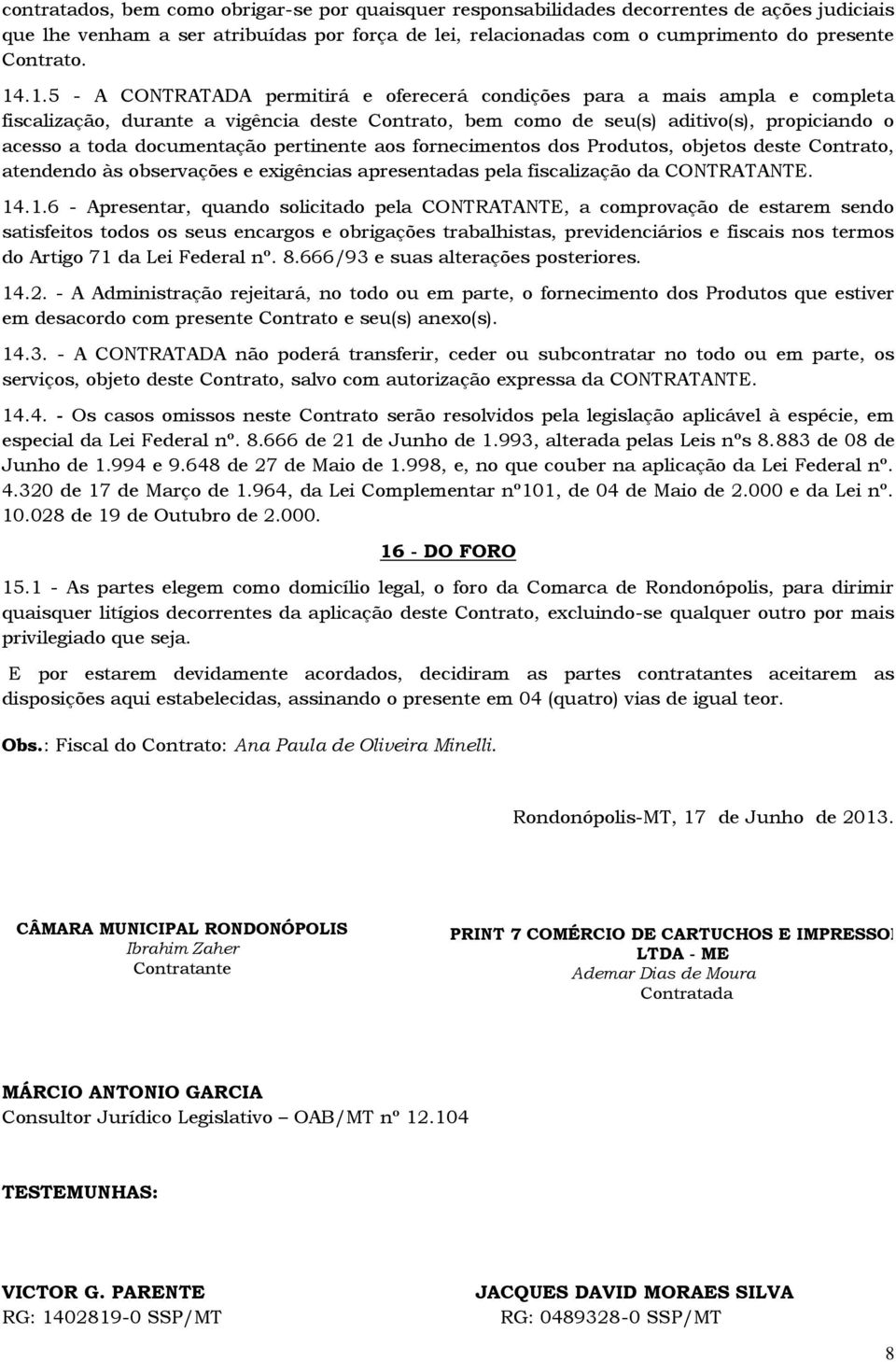 documentação pertinente aos fornecimentos dos Produtos, objetos deste Contrato, atendendo às observações e exigências apresentadas pela fiscalização da CONTRATANTE. 14