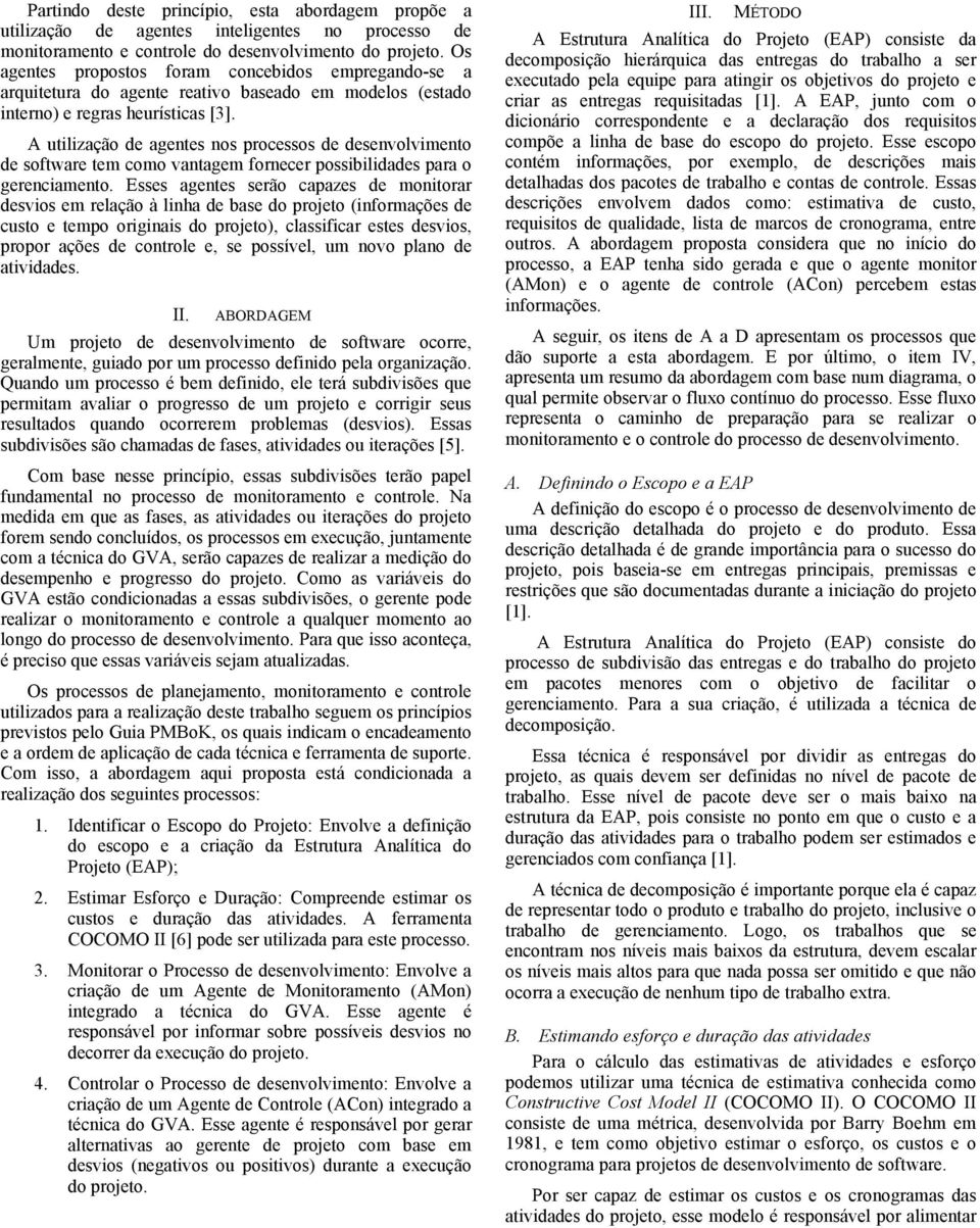 A utilização de agentes nos processos de desenvolvimento de software tem como vantagem fornecer possibilidades para o gerenciamento.