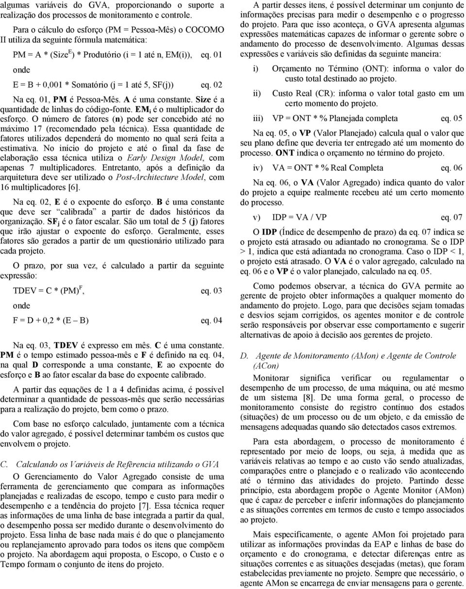 01 onde E = B + 0,001 * Somatório (j = 1 até 5, SF(j)) eq. 02 Na eq. 01, PM é Pessoa-Mês. A é uma constante. Size é a quantidade de linhas do código-fonte. EM i é o multiplicador do esforço.