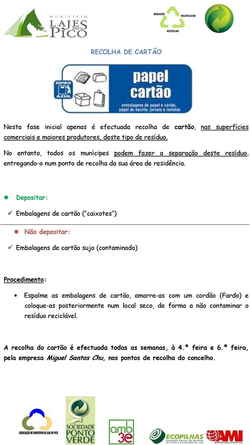 Depositar: Embalagens de cartão ( caixotes ) Não depositar: Embalagens de cartão sujo (contaminado) Procedimento: Espalme as embalagens de cartão, amarre-as com um cordão