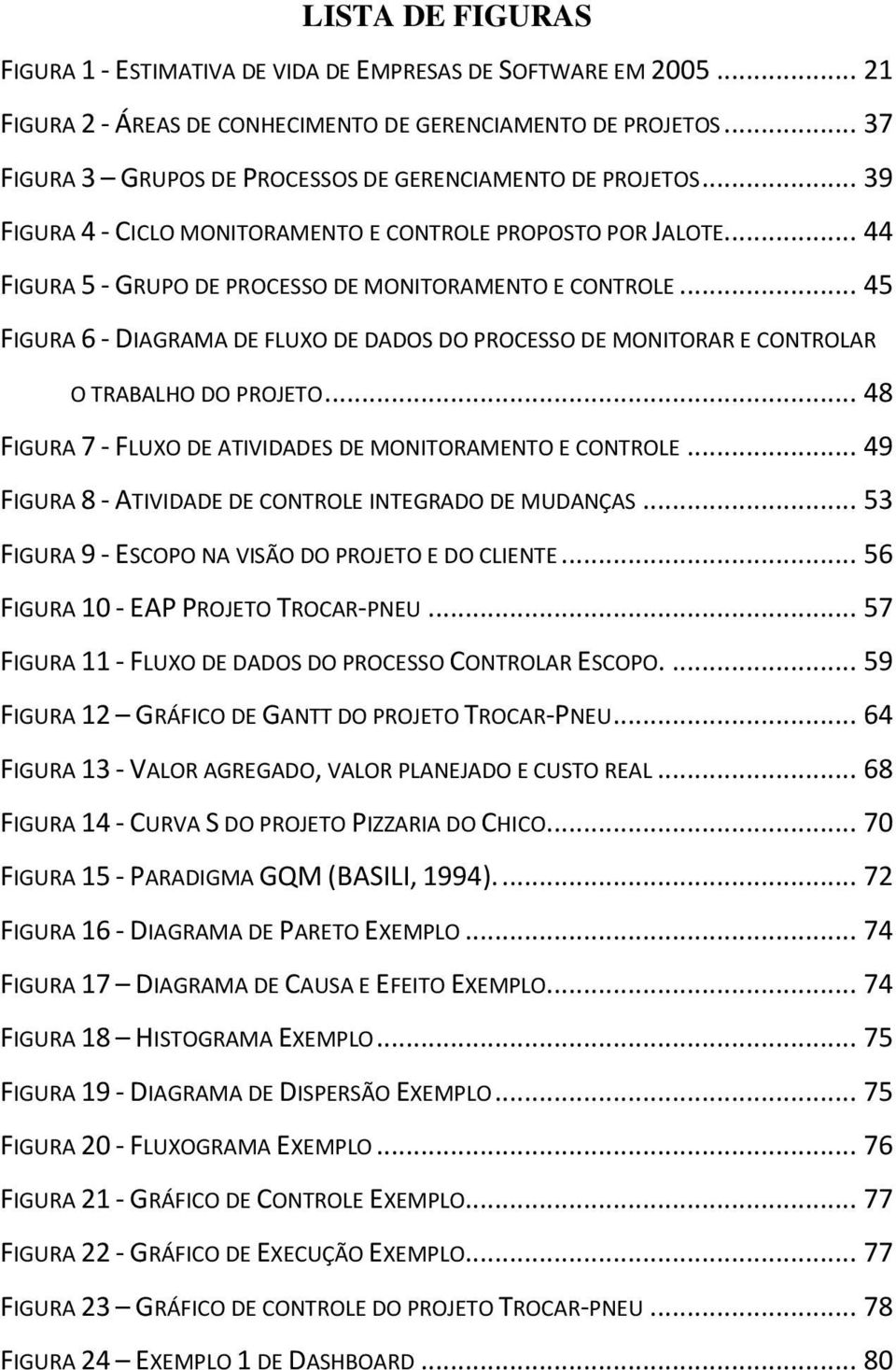 .. 45 FIGURA 6 - DIAGRAMA DE FLUXO DE DADOS DO PROCESSO DE MONITORAR E CONTROLAR O TRABALHO DO PROJETO... 48 FIGURA 7 - FLUXO DE ATIVIDADES DE MONITORAMENTO E CONTROLE.