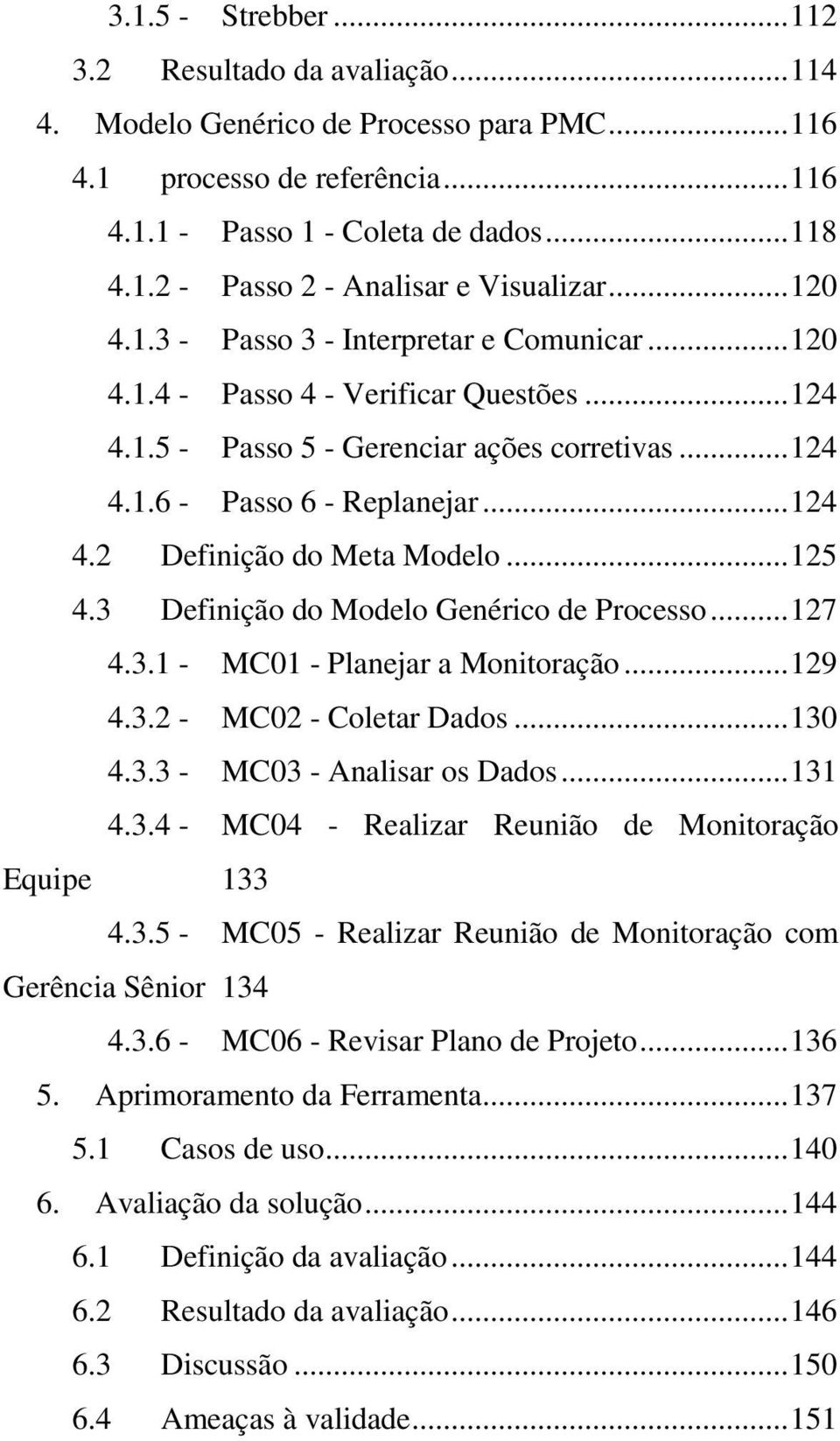 .. 125 4.3 Definição do Modelo Genérico de Processo... 127 4.3.1 - MC01 - Planejar a Monitoração... 129 4.3.2 - MC02 - Coletar Dados... 130 4.3.3 - MC03 - Analisar os Dados... 131 4.3.4 - MC04 - Realizar Reunião de Monitoração Equipe 133 4.