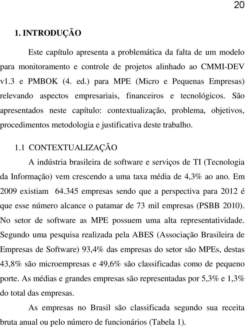 São apresentados neste capítulo: contextualização, problema, objetivos, procedimentos metodologia e justificativa deste trabalho. 1.