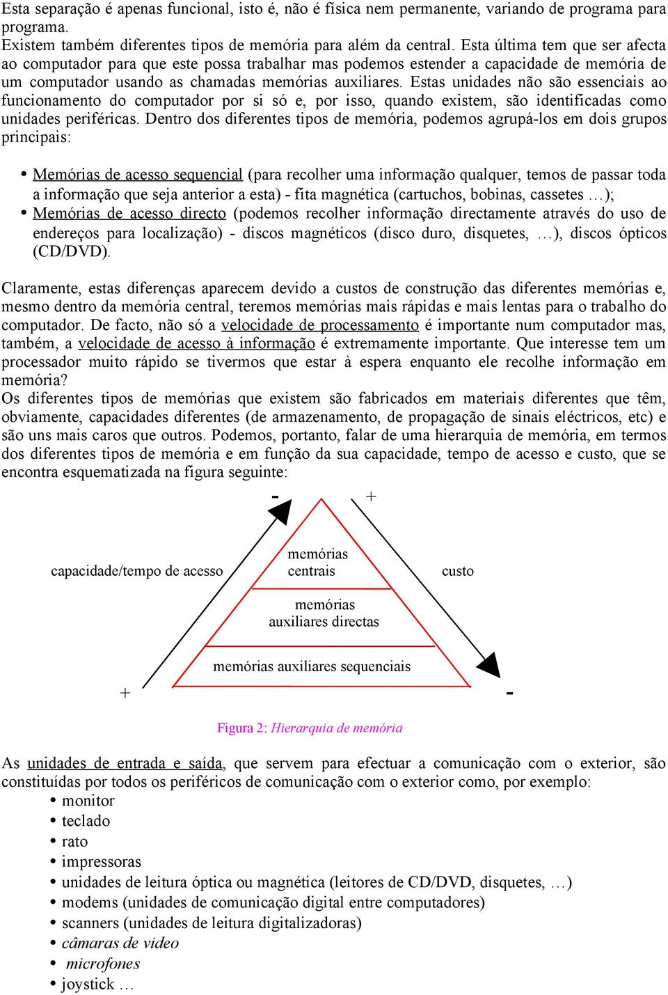 Estas unidades não são essenciais ao funcionamento do computador por si só e, por isso, quando existem, são identificadas como unidades periféricas.