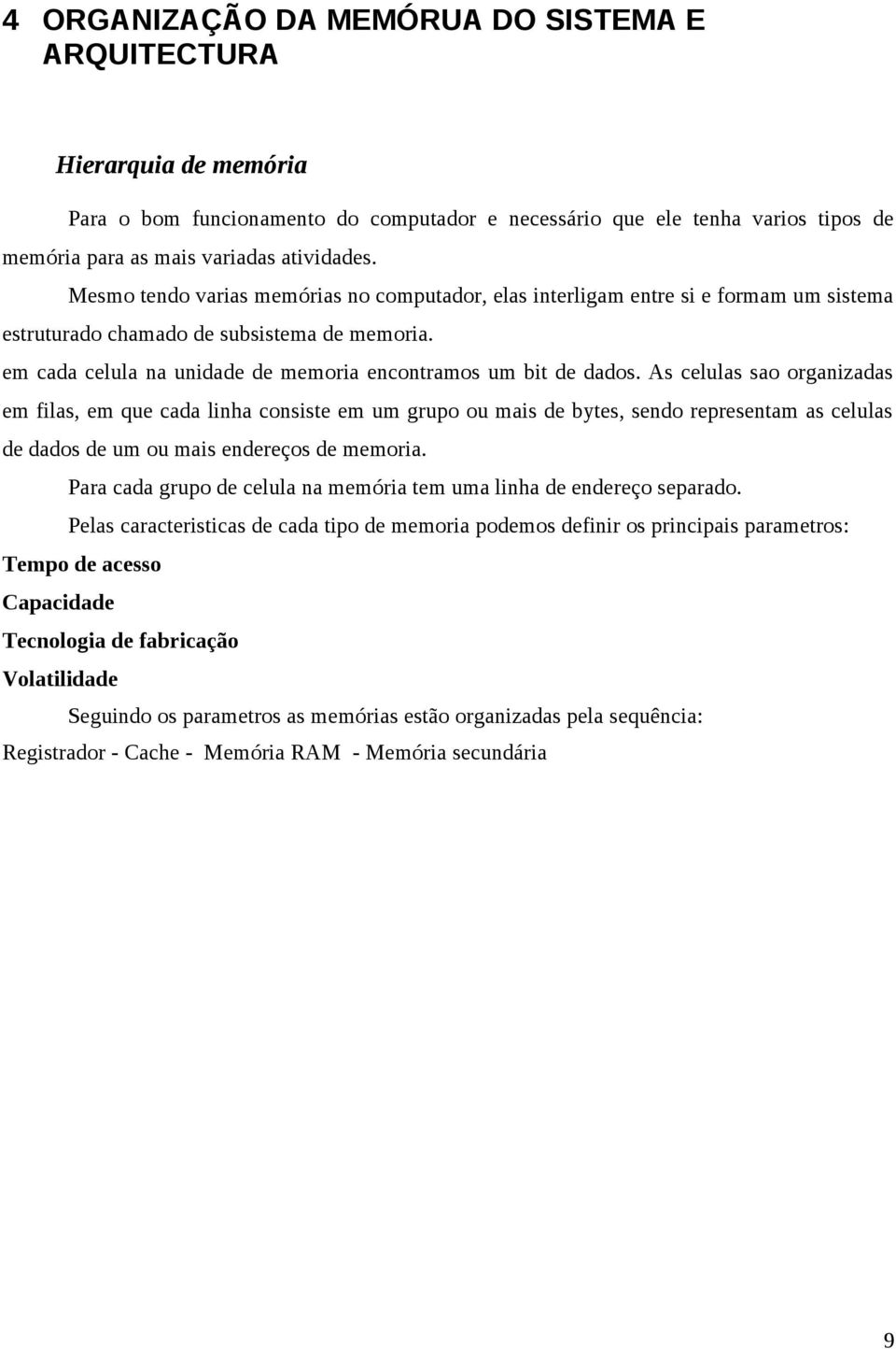 As celulas sao organizadas em filas, em que cada linha consiste em um grupo ou mais de bytes, sendo representam as celulas de dados de um ou mais endereços de memoria.