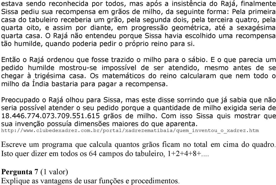 O Rajá não entendeu porque Sissa havia escolhido uma recompensa tão humilde, quando poderia pedir o próprio reino para si. Então o Rajá ordenou que fosse trazido o milho para o sábio.