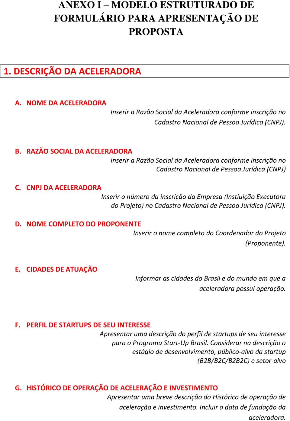 RAZÃO SOCIAL DA ACELERADORA Inserir a Razão Social da Aceleradora conforme inscrição no Cadastro Nacional de Pessoa Jurídica (CNPJ) C.