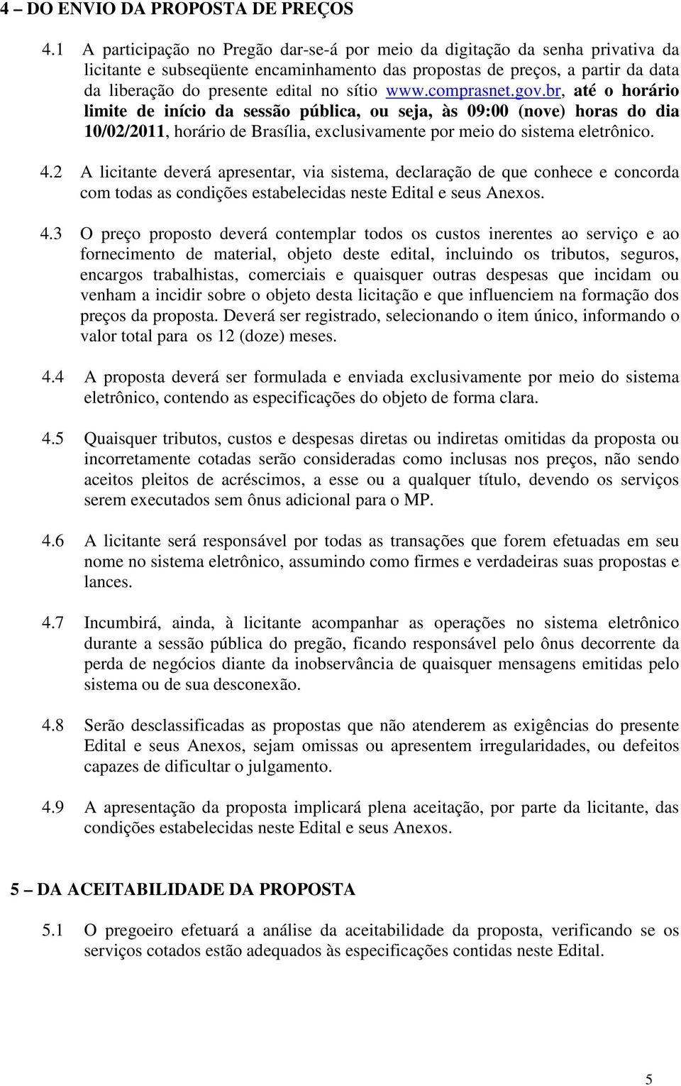 sítio www.comprasnet.gov.br, até o horário limite de início da sessão pública, ou seja, às 09:00 (nove) horas do dia 10/02/2011, horário de Brasília, exclusivamente por meio do sistema eletrônico. 4.