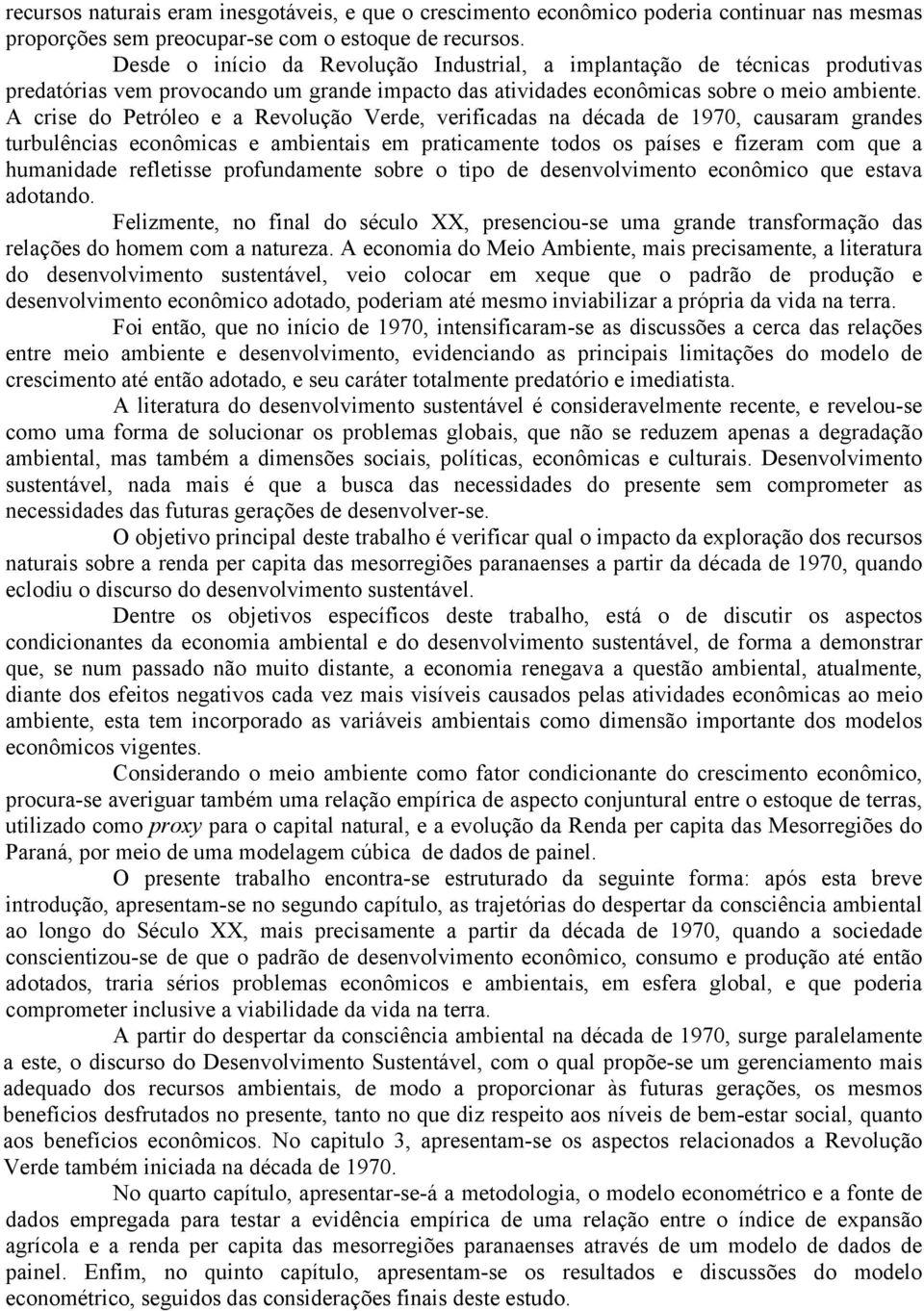 A crise do Petróleo e a Revolução Verde, verificadas na década de 1970, causaram grandes turbulências econômicas e ambientais em praticamente todos os países e fizeram com que a humanidade refletisse