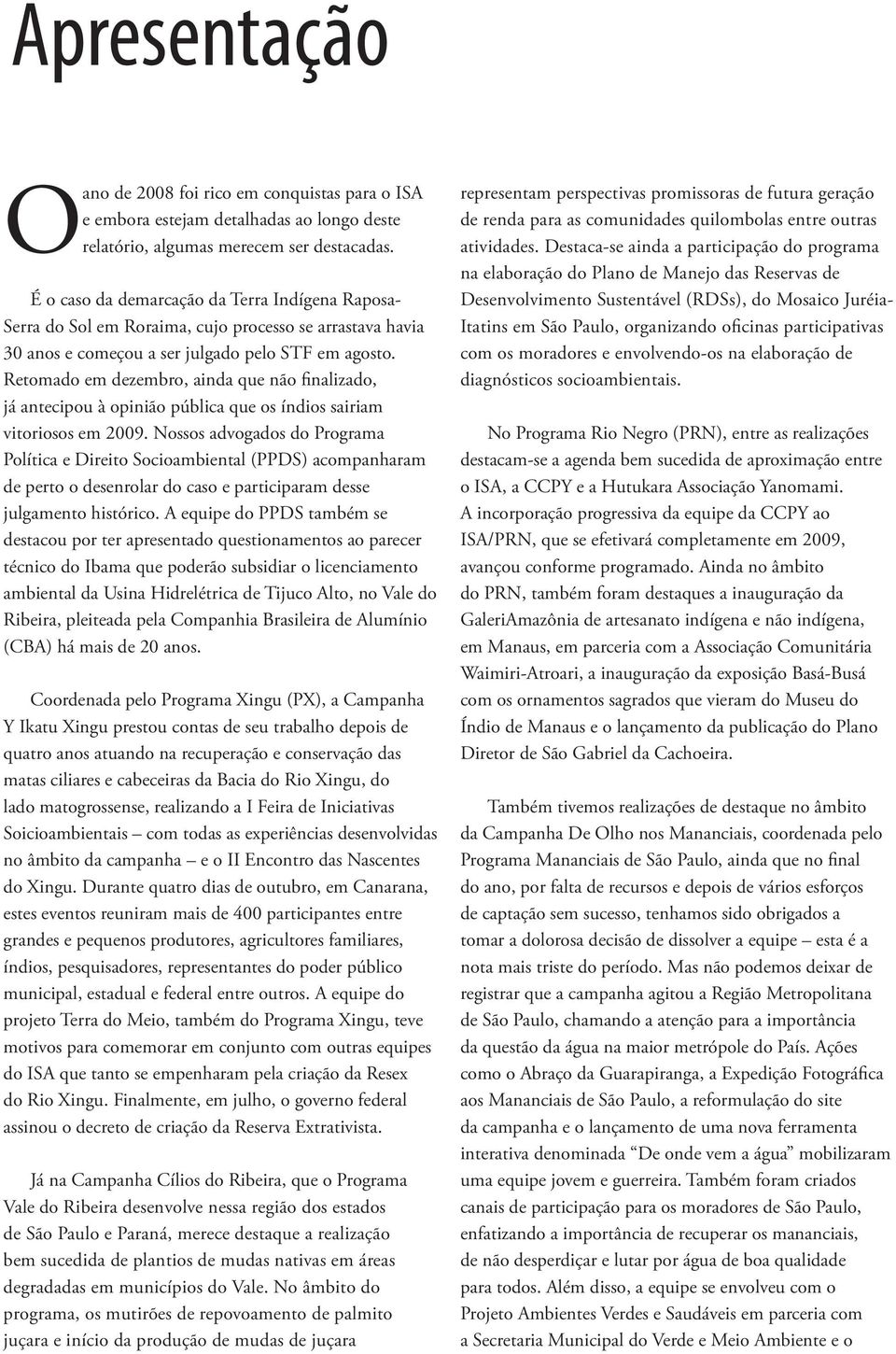 Retomado em dezembro, ainda que não finalizado, já antecipou à opinião pública que os índios sairiam vitoriosos em 2009.