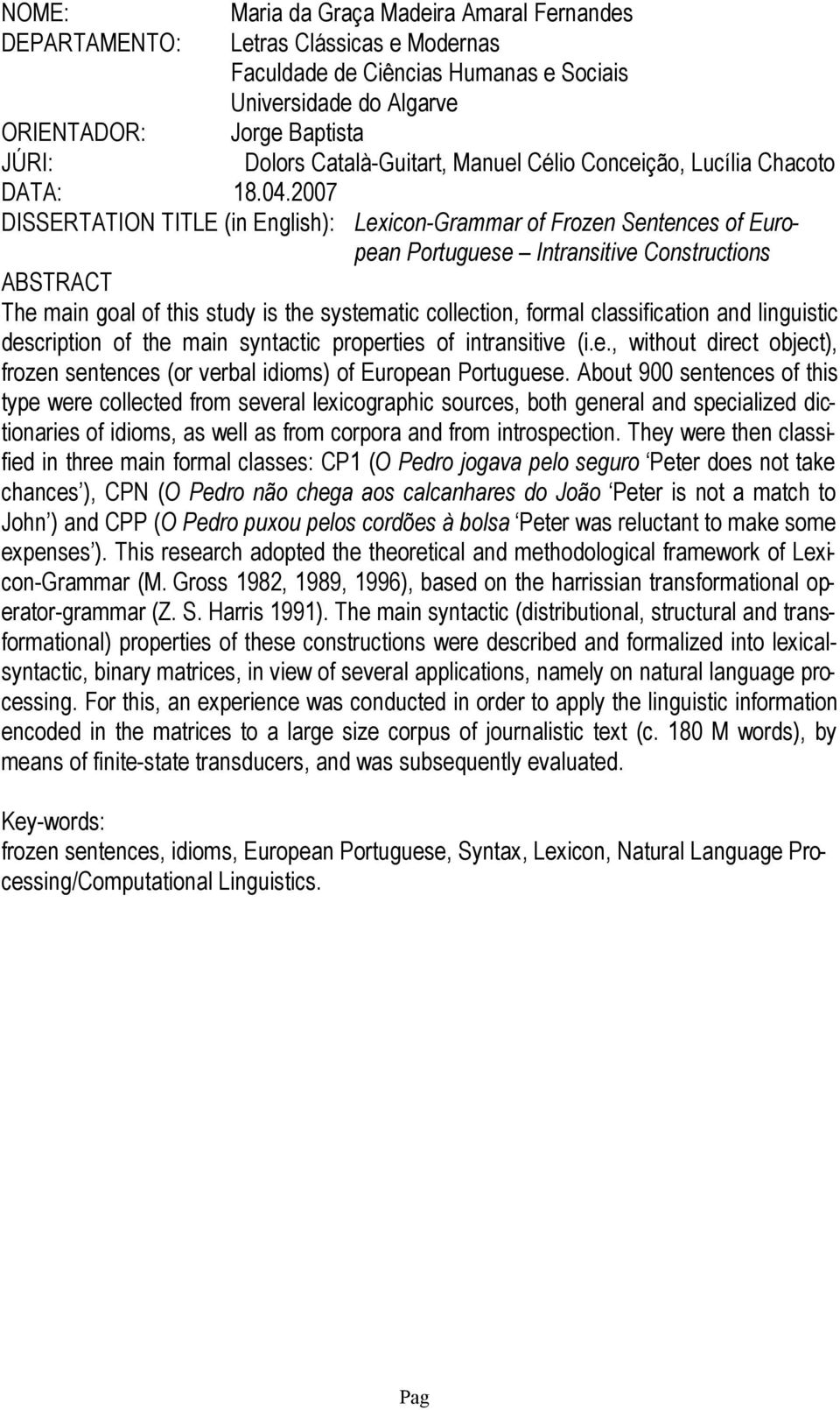 2007 DISSERTATION TITLE (in English): Lxicon-Grammar of Frozn Sntncs of Europan Portugus Intransitiv Constructions ABSTRACT Th main goal of this study is th systmatic collction, formal classification