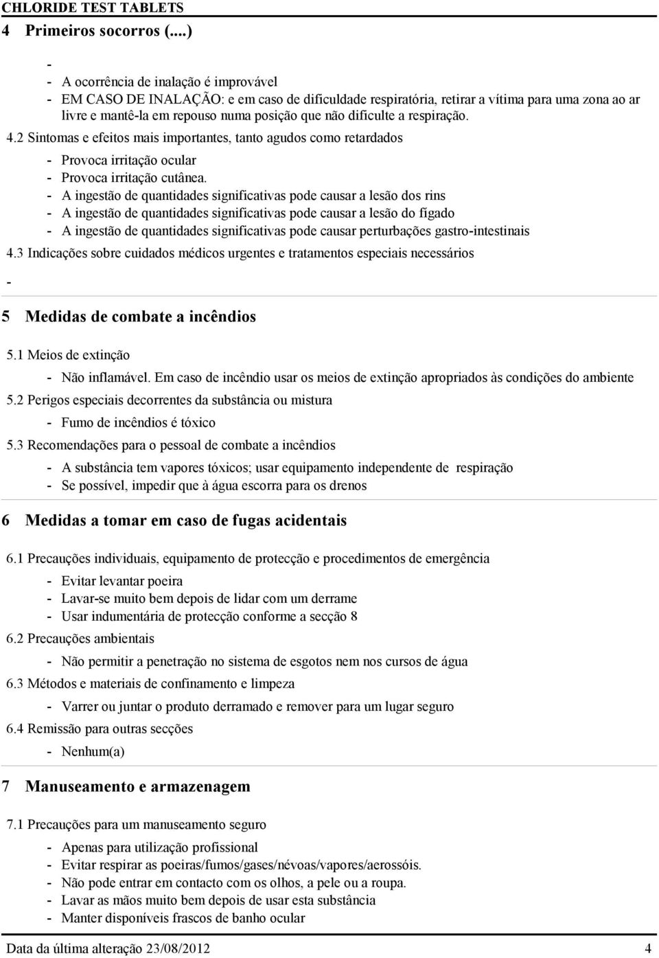 dificulte a respiração. 4.2 Sintomas e efeitos mais importantes, tanto agudos como retardados - Provoca irritação ocular - Provoca irritação cutânea.