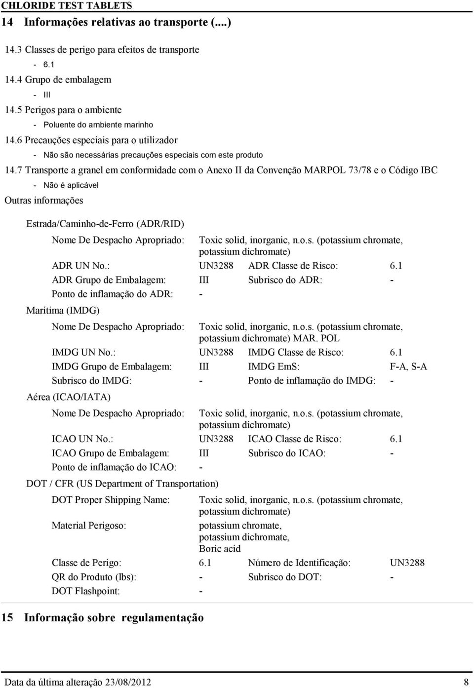 7 Transporte a granel em conformidade com o Anexo II da Convenção MARPOL 73/78 e o Código IBC - Não é aplicável Outras informações Estrada/Caminho-de-Ferro (ADR/RID) Nome De Despacho Apropriado: